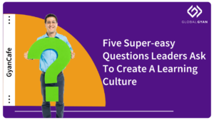 Five Super-easy Questions Leaders Ask To Create A Learning Culture