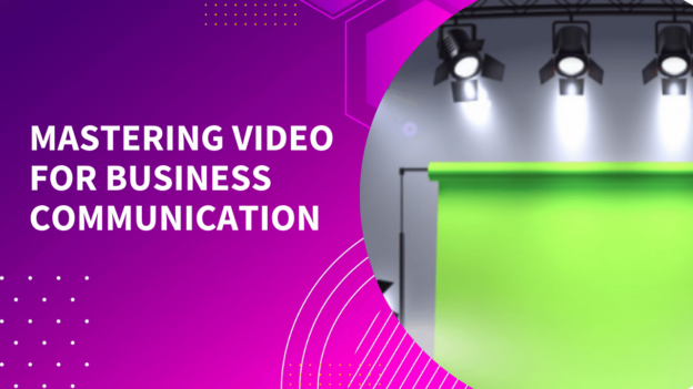 Mastering Video For Business Communication