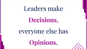 Leaders make Decisions, everyone else has Opinions!