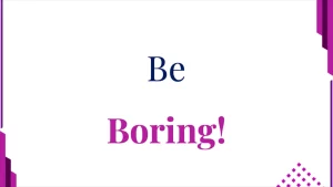 Be Boring!